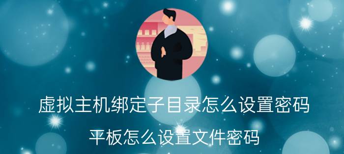 虚拟主机绑定子目录怎么设置密码 平板怎么设置文件密码？